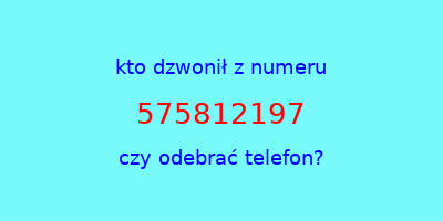 kto dzwonił 575812197  czy odebrać telefon?