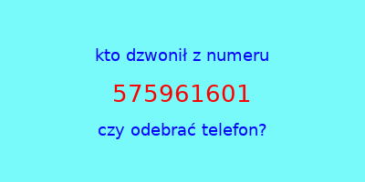 kto dzwonił 575961601  czy odebrać telefon?