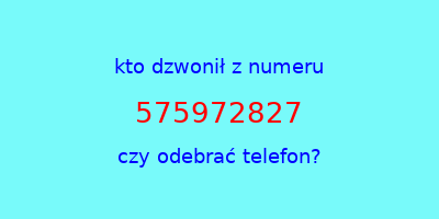 kto dzwonił 575972827  czy odebrać telefon?