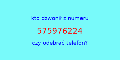 kto dzwonił 575976224  czy odebrać telefon?