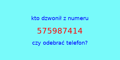 kto dzwonił 575987414  czy odebrać telefon?