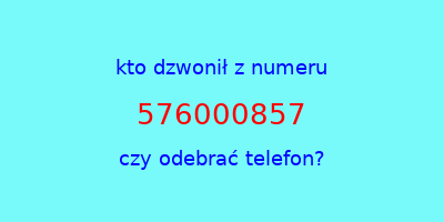 kto dzwonił 576000857  czy odebrać telefon?