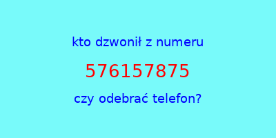 kto dzwonił 576157875  czy odebrać telefon?