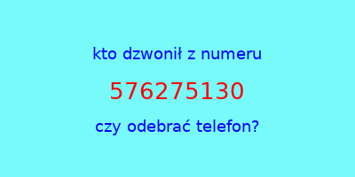 kto dzwonił 576275130  czy odebrać telefon?