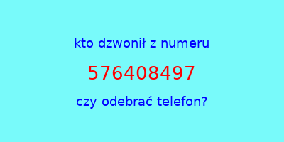 kto dzwonił 576408497  czy odebrać telefon?