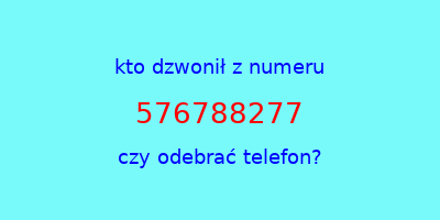 kto dzwonił 576788277  czy odebrać telefon?