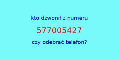 kto dzwonił 577005427  czy odebrać telefon?