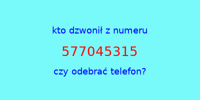 kto dzwonił 577045315  czy odebrać telefon?