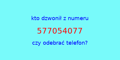 kto dzwonił 577054077  czy odebrać telefon?