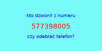 kto dzwonił 577398005  czy odebrać telefon?