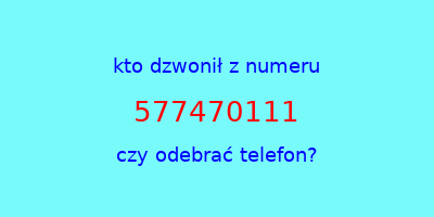 kto dzwonił 577470111  czy odebrać telefon?