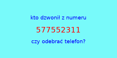 kto dzwonił 577552311  czy odebrać telefon?