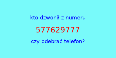 kto dzwonił 577629777  czy odebrać telefon?