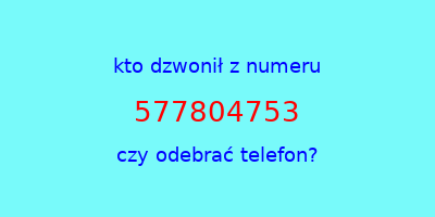 kto dzwonił 577804753  czy odebrać telefon?