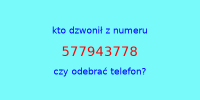 kto dzwonił 577943778  czy odebrać telefon?