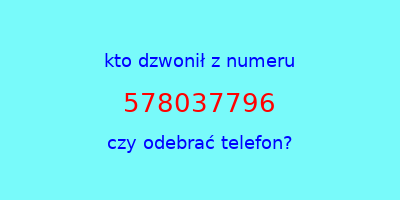 kto dzwonił 578037796  czy odebrać telefon?