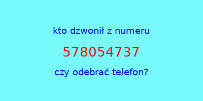 kto dzwonił 578054737  czy odebrać telefon?