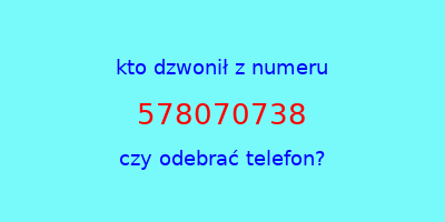 kto dzwonił 578070738  czy odebrać telefon?