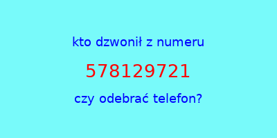 kto dzwonił 578129721  czy odebrać telefon?