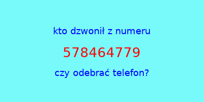 kto dzwonił 578464779  czy odebrać telefon?