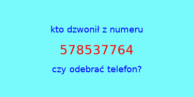 kto dzwonił 578537764  czy odebrać telefon?