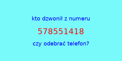 kto dzwonił 578551418  czy odebrać telefon?