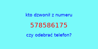 kto dzwonił 578586175  czy odebrać telefon?