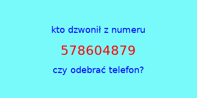 kto dzwonił 578604879  czy odebrać telefon?