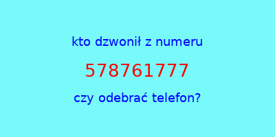 kto dzwonił 578761777  czy odebrać telefon?