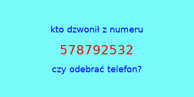 kto dzwonił 578792532  czy odebrać telefon?