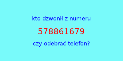 kto dzwonił 578861679  czy odebrać telefon?