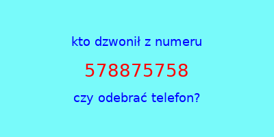 kto dzwonił 578875758  czy odebrać telefon?