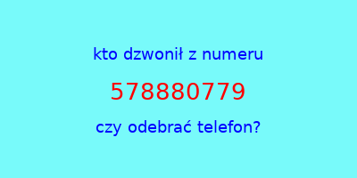 kto dzwonił 578880779  czy odebrać telefon?