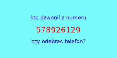 kto dzwonił 578926129  czy odebrać telefon?