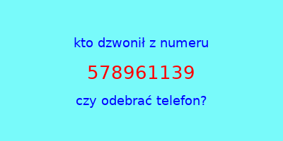 kto dzwonił 578961139  czy odebrać telefon?