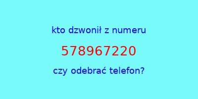 kto dzwonił 578967220  czy odebrać telefon?