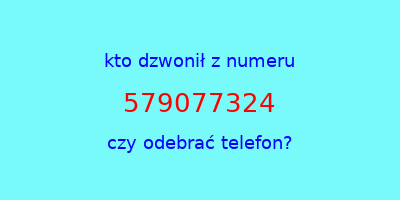 kto dzwonił 579077324  czy odebrać telefon?