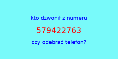 kto dzwonił 579422763  czy odebrać telefon?