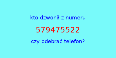 kto dzwonił 579475522  czy odebrać telefon?