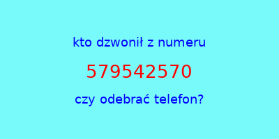 kto dzwonił 579542570  czy odebrać telefon?