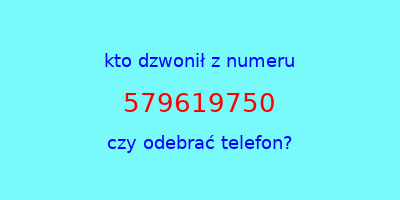 kto dzwonił 579619750  czy odebrać telefon?