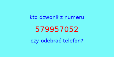 kto dzwonił 579957052  czy odebrać telefon?