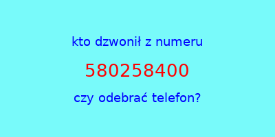 kto dzwonił 580258400  czy odebrać telefon?