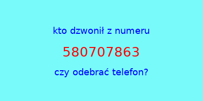 kto dzwonił 580707863  czy odebrać telefon?