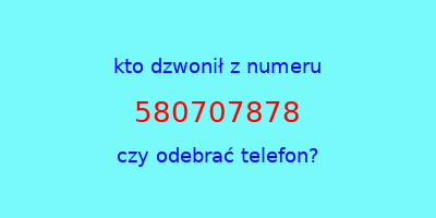 kto dzwonił 580707878  czy odebrać telefon?