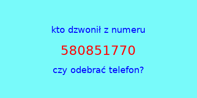 kto dzwonił 580851770  czy odebrać telefon?