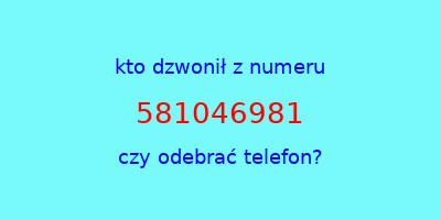 kto dzwonił 581046981  czy odebrać telefon?