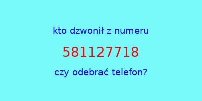 kto dzwonił 581127718  czy odebrać telefon?