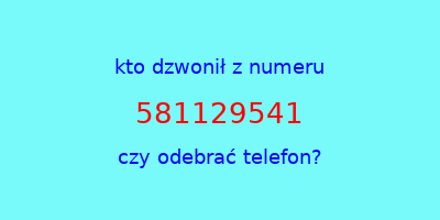 kto dzwonił 581129541  czy odebrać telefon?