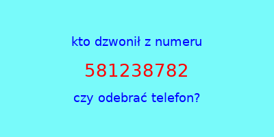 kto dzwonił 581238782  czy odebrać telefon?